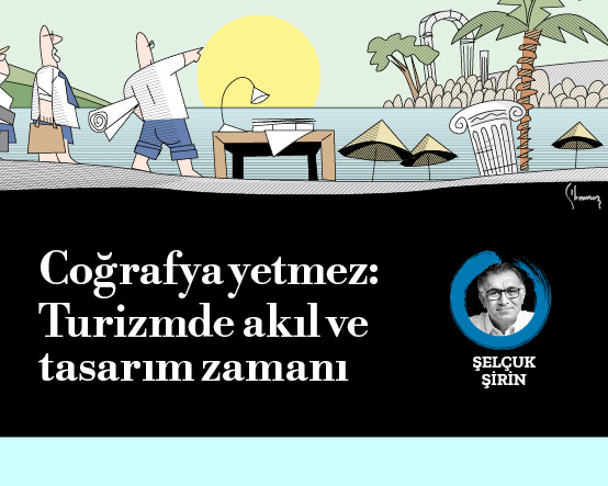 Coğrafya yetmez: Turizmde akıl ve tasarım zamanı