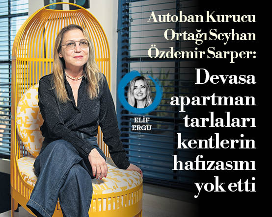 Autoban Kurucu Ortağı Seyhan Özdemir Sarper: Devasa apartman tarlaları kentlerin hafızasını yok etti