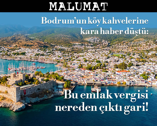 Bodrum’un köy kahvelerine kara haber düştü: Bu emlak vergisi nereden çıktı gari!