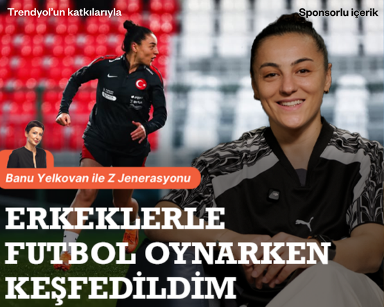 Banu Yelkovan ile Z Jenerasyonu: Erkeklerle futbol oynarken keşfedildim