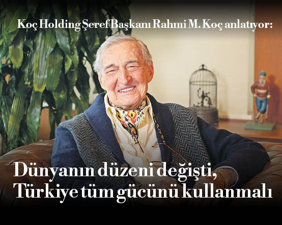 Koç Holding Şeref Başkanı Rahmi M. Koç anlatıyor: Dünyanın düzeni değişti, Türkiye tüm gücünü kullanmalı
