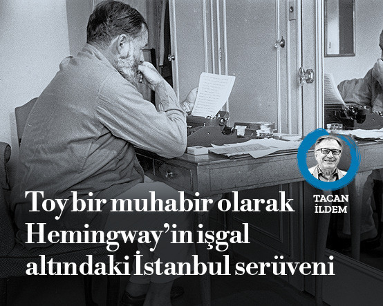 Toy bir muhabir olarak Hemİngway’in işgal altındaki İstanbul serüveni