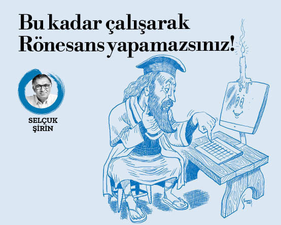 Bu kadar çalışarak Rönesans yapamazsınız!