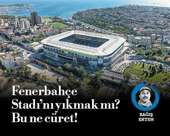 Fenerbahçe Stadı’nı yıkmak mı? Bu ne cüret!